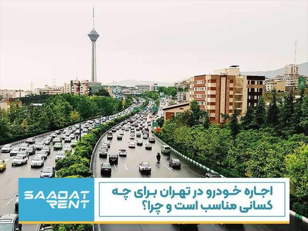اجاره خودرو در تهران برای چه کسانی مناسب است و چرا؟